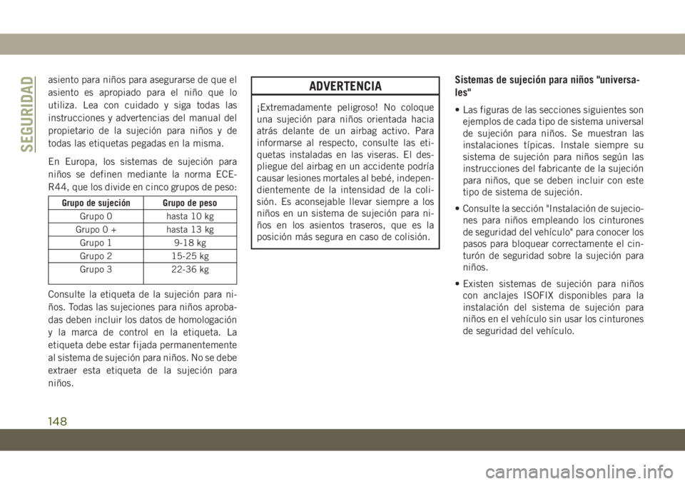 JEEP GRAND CHEROKEE 2020  Manual de Empleo y Cuidado (in Spanish) asiento para niños para asegurarse de que el
asiento es apropiado para el niño que lo
utiliza. Lea con cuidado y siga todas las
instrucciones y advertencias del manual del
propietario de la sujeció