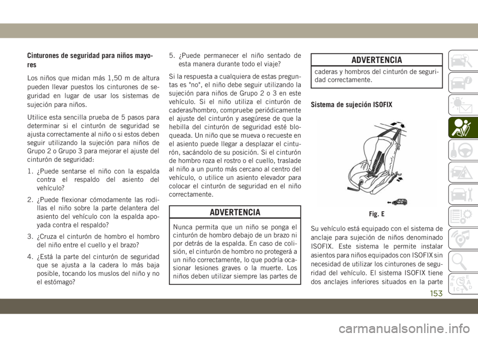 JEEP GRAND CHEROKEE 2020  Manual de Empleo y Cuidado (in Spanish) Cinturones de seguridad para niños mayo-
res
Los niños que midan más 1,50 m de altura
pueden llevar puestos los cinturones de se-
guridad en lugar de usar los sistemas de
sujeción para niños.
Uti