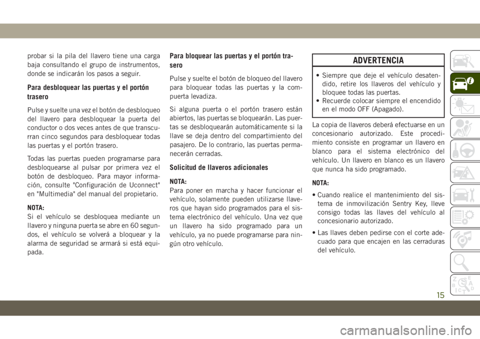 JEEP GRAND CHEROKEE 2020 Manual de Empleo y Cuidado (in Spanish) probar si la pila del llavero tiene una carga
baja consultando el grupo de instrumentos,
donde se indicarán los pasos a seguir.
Para desbloquear las puertas y el portón
trasero
Pulse y suelte una ve JEEP GRAND CHEROKEE 2020 Manual de Empleo y Cuidado (in Spanish) probar si la pila del llavero tiene una carga
baja consultando el grupo de instrumentos,
donde se indicarán los pasos a seguir.
Para desbloquear las puertas y el portón
trasero
Pulse y suelte una ve