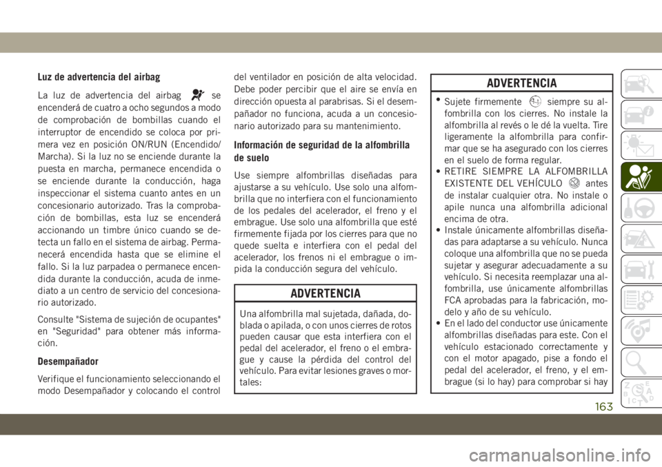 JEEP GRAND CHEROKEE 2021 Manual de Empleo y Cuidado (in Spanish) Luz de advertencia del airbag
La luz de advertencia del airbagse
encenderá de cuatro a ocho segundos a modo
de comprobación de bombillas cuando el
interruptor de encendido se coloca por pri-
mera ve JEEP GRAND CHEROKEE 2021 Manual de Empleo y Cuidado (in Spanish) Luz de advertencia del airbag
La luz de advertencia del airbagse
encenderá de cuatro a ocho segundos a modo
de comprobación de bombillas cuando el
interruptor de encendido se coloca por pri-
mera ve