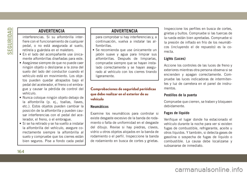 JEEP GRAND CHEROKEE 2021 Manual de Empleo y Cuidado (in Spanish) ADVERTENCIA
interferencias. Si su alfombrilla inter-
fiere con el funcionamiento de cualquier
pedal, o no está asegurada al suelo,
retírela y guárdela en el maletero.
• En el lado del acompañant JEEP GRAND CHEROKEE 2021 Manual de Empleo y Cuidado (in Spanish) ADVERTENCIA
interferencias. Si su alfombrilla inter-
fiere con el funcionamiento de cualquier
pedal, o no está asegurada al suelo,
retírela y guárdela en el maletero.
• En el lado del acompañant