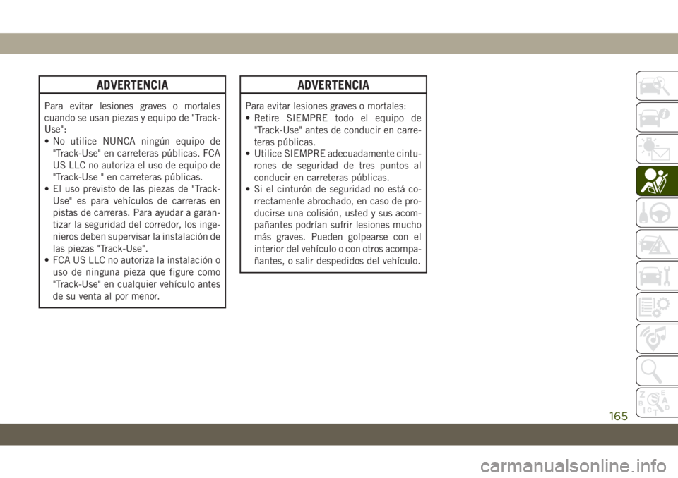 JEEP GRAND CHEROKEE 2021 Manual de Empleo y Cuidado (in Spanish) ADVERTENCIA
Para evitar lesiones graves o mortales
cuando se usan piezas y equipo de "Track-
Use":
• No utilice NUNCA ningún equipo de
"Track-Use" en carreteras públicas. FCA
US LL JEEP GRAND CHEROKEE 2021 Manual de Empleo y Cuidado (in Spanish) ADVERTENCIA
Para evitar lesiones graves o mortales
cuando se usan piezas y equipo de "Track-
Use":
• No utilice NUNCA ningún equipo de
"Track-Use" en carreteras públicas. FCA
US LL