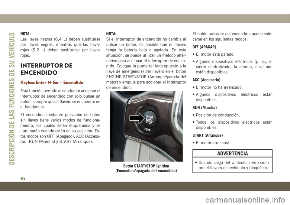 JEEP GRAND CHEROKEE 2020 Manual de Empleo y Cuidado (in Spanish) NOTA:
Las llaves negras (6,4 L) deben sustituirse
por llaves negras, mientras que las llaves
rojas (6,2 L) deben sustituirse por llaves
rojas.
INTERRUPTOR DE
ENCENDIDO
Keyless Enter-N-Go — Encendido JEEP GRAND CHEROKEE 2020 Manual de Empleo y Cuidado (in Spanish) NOTA:
Las llaves negras (6,4 L) deben sustituirse
por llaves negras, mientras que las llaves
rojas (6,2 L) deben sustituirse por llaves
rojas.
INTERRUPTOR DE
ENCENDIDO
Keyless Enter-N-Go — Encendido