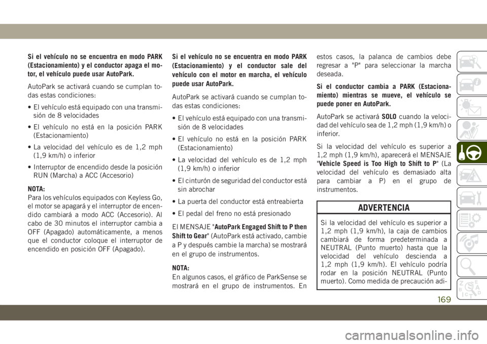 JEEP GRAND CHEROKEE 2021 Manual de Empleo y Cuidado (in Spanish) Si el vehículo no se encuentra en modo PARK
(Estacionamiento) y el conductor apaga el mo-
tor, el vehículo puede usar AutoPark.
AutoPark se activará cuando se cumplan to-
das estas condiciones:
• JEEP GRAND CHEROKEE 2021 Manual de Empleo y Cuidado (in Spanish) Si el vehículo no se encuentra en modo PARK
(Estacionamiento) y el conductor apaga el mo-
tor, el vehículo puede usar AutoPark.
AutoPark se activará cuando se cumplan to-
das estas condiciones:
•