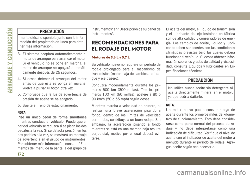 JEEP GRAND CHEROKEE 2019  Manual de Empleo y Cuidado (in Spanish) PRECAUCIÓN
mento diésel disponible junto con la infor-
mación del propietario en línea para obte-
ner más información.
3. El sistema acoplará automáticamente el
motor de arranque para arrancar