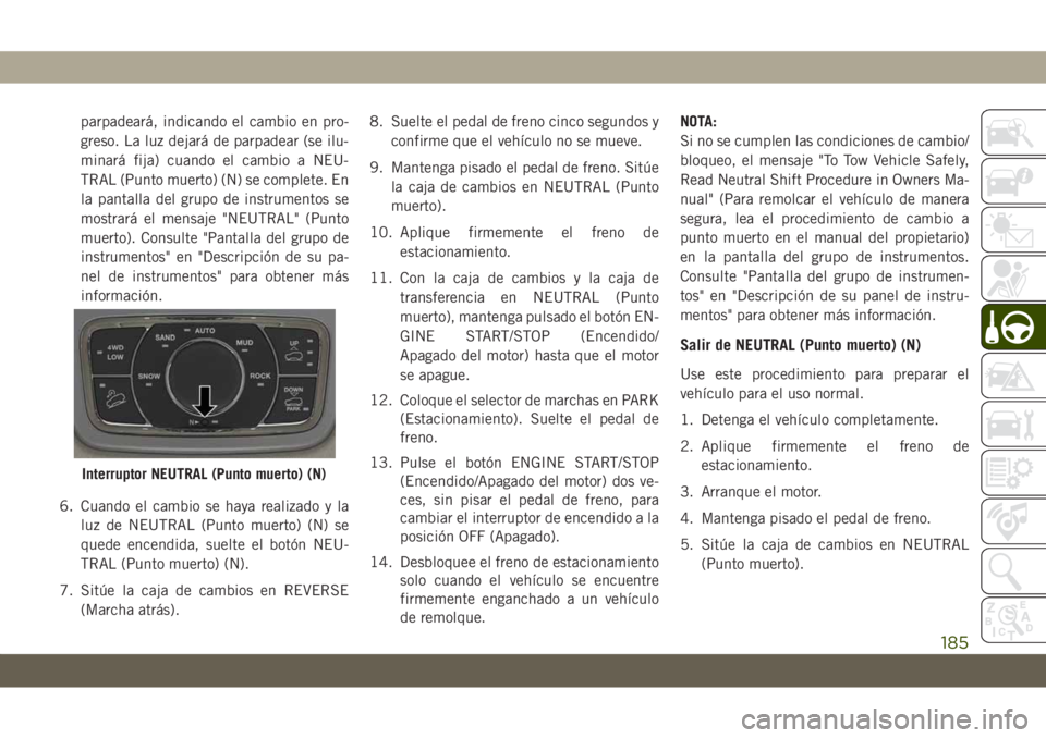 JEEP GRAND CHEROKEE 2021 Manual de Empleo y Cuidado (in Spanish) parpadeará, indicando el cambio en pro-
greso. La luz dejará de parpadear (se ilu-
minará fija) cuando el cambio a NEU-
TRAL (Punto muerto) (N) se complete. En
la pantalla del grupo de instrumentos JEEP GRAND CHEROKEE 2021 Manual de Empleo y Cuidado (in Spanish) parpadeará, indicando el cambio en pro-
greso. La luz dejará de parpadear (se ilu-
minará fija) cuando el cambio a NEU-
TRAL (Punto muerto) (N) se complete. En
la pantalla del grupo de instrumentos