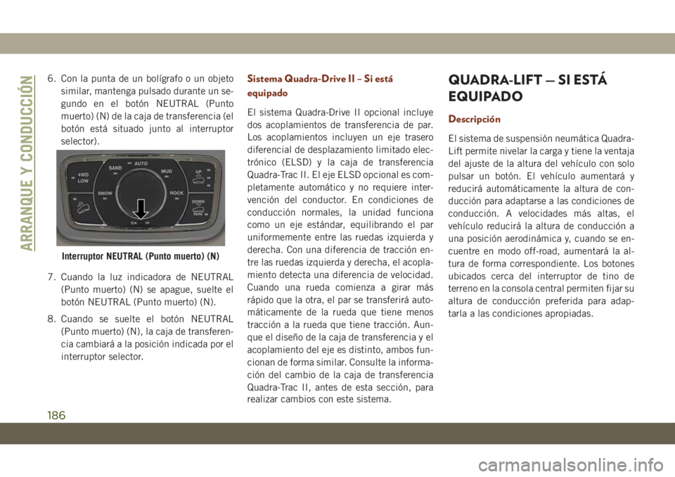 JEEP GRAND CHEROKEE 2021  Manual de Empleo y Cuidado (in Spanish) 6. Con la punta de un bolígrafo o un objeto
similar, mantenga pulsado durante un se-
gundo en el botón NEUTRAL (Punto
muerto) (N) de la caja de transferencia (el
botón está situado junto al interr