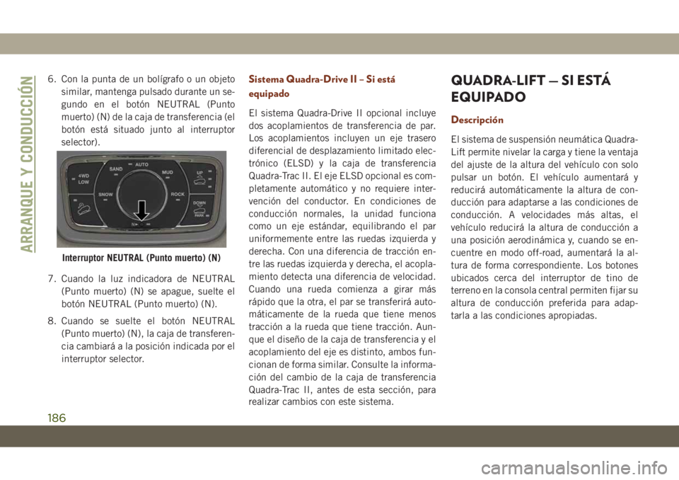 JEEP GRAND CHEROKEE 2021 Manual de Empleo y Cuidado (in Spanish) 6. Con la punta de un bolígrafo o un objeto
similar, mantenga pulsado durante un se-
gundo en el botón NEUTRAL (Punto
muerto) (N) de la caja de transferencia (el
botón está situado junto al interr JEEP GRAND CHEROKEE 2021 Manual de Empleo y Cuidado (in Spanish) 6. Con la punta de un bolígrafo o un objeto
similar, mantenga pulsado durante un se-
gundo en el botón NEUTRAL (Punto
muerto) (N) de la caja de transferencia (el
botón está situado junto al interr