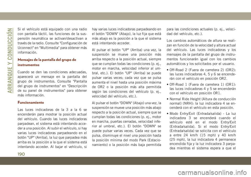 JEEP GRAND CHEROKEE 2020  Manual de Empleo y Cuidado (in Spanish) Si el vehículo está equipado con una radio
con pantalla táctil, las funciones de la sus-
pensión neumática se activan/desactivan a
través de la radio. Consulte "Configuración de
Uconnect