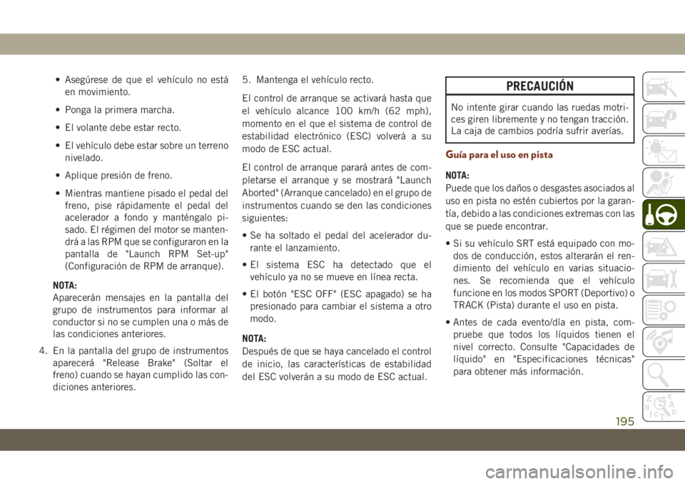 JEEP GRAND CHEROKEE 2021 Manual de Empleo y Cuidado (in Spanish) • Asegúrese de que el vehículo no está
en movimiento.
• Ponga la primera marcha.
• El volante debe estar recto.
• El vehículo debe estar sobre un terreno
nivelado.
• Aplique presión de JEEP GRAND CHEROKEE 2021 Manual de Empleo y Cuidado (in Spanish) • Asegúrese de que el vehículo no está
en movimiento.
• Ponga la primera marcha.
• El volante debe estar recto.
• El vehículo debe estar sobre un terreno
nivelado.
• Aplique presión de