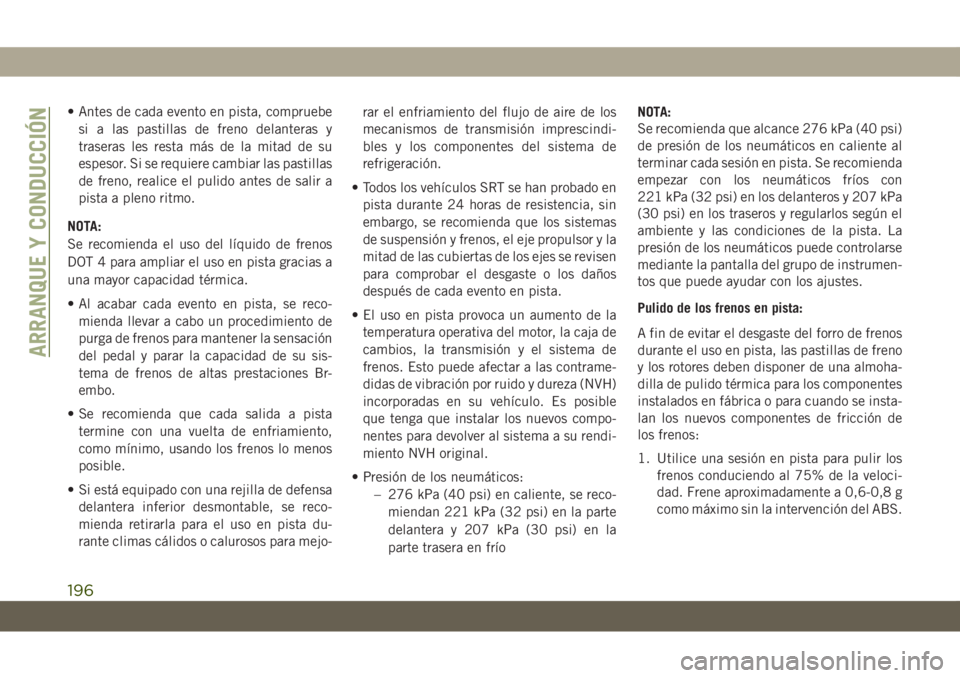 JEEP GRAND CHEROKEE 2021 Manual de Empleo y Cuidado (in Spanish) • Antes de cada evento en pista, compruebe
si a las pastillas de freno delanteras y
traseras les resta más de la mitad de su
espesor. Si se requiere cambiar las pastillas
de freno, realice el pulid JEEP GRAND CHEROKEE 2021 Manual de Empleo y Cuidado (in Spanish) • Antes de cada evento en pista, compruebe
si a las pastillas de freno delanteras y
traseras les resta más de la mitad de su
espesor. Si se requiere cambiar las pastillas
de freno, realice el pulid