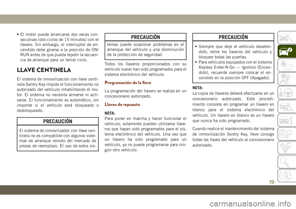 JEEP GRAND CHEROKEE 2020  Manual de Empleo y Cuidado (in Spanish) • El motor puede arrancarse dos veces con-
secutivas (dos ciclos de 15 minutos) con el
llavero. Sin embargo, el interruptor de en-
cendido debe girarse a la posición de ON/
RUN antes de que pueda r