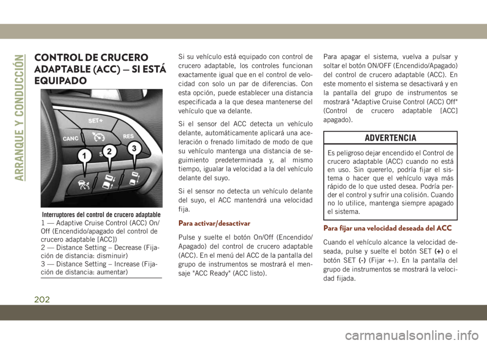 JEEP GRAND CHEROKEE 2021  Manual de Empleo y Cuidado (in Spanish) CONTROL DE CRUCERO
ADAPTABLE (ACC) — SI ESTÁ
EQUIPADOSi su vehículo está equipado con control de
crucero adaptable, los controles funcionan
exactamente igual que en el control de velo-
cidad con 