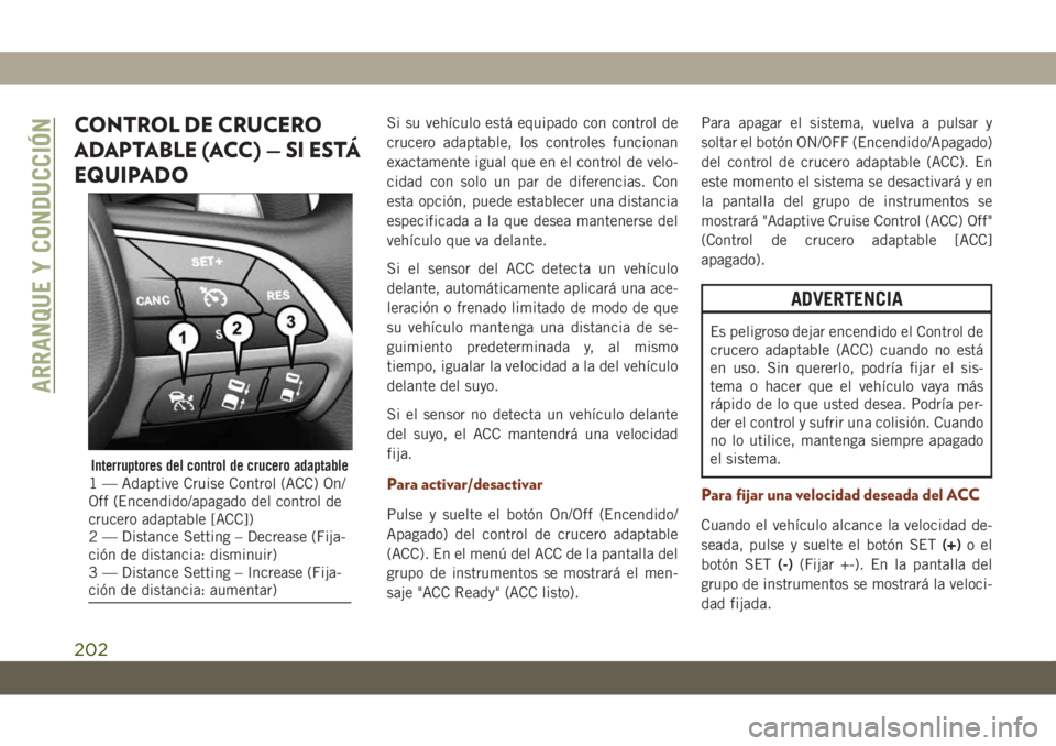 JEEP GRAND CHEROKEE 2021 Manual de Empleo y Cuidado (in Spanish) CONTROL DE CRUCERO
ADAPTABLE (ACC) — SI ESTÁ
EQUIPADOSi su vehículo está equipado con control de
crucero adaptable, los controles funcionan
exactamente igual que en el control de velo-
cidad con JEEP GRAND CHEROKEE 2021 Manual de Empleo y Cuidado (in Spanish) CONTROL DE CRUCERO
ADAPTABLE (ACC) — SI ESTÁ
EQUIPADOSi su vehículo está equipado con control de
crucero adaptable, los controles funcionan
exactamente igual que en el control de velo-
cidad con