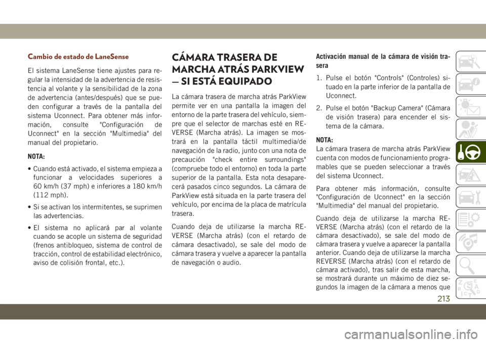 JEEP GRAND CHEROKEE 2021 Manual de Empleo y Cuidado (in Spanish) Cambio de estado de LaneSense
El sistema LaneSense tiene ajustes para re-
gular la intensidad de la advertencia de resis-
tencia al volante y la sensibilidad de la zona
de advertencia (antes/después) JEEP GRAND CHEROKEE 2021 Manual de Empleo y Cuidado (in Spanish) Cambio de estado de LaneSense
El sistema LaneSense tiene ajustes para re-
gular la intensidad de la advertencia de resis-
tencia al volante y la sensibilidad de la zona
de advertencia (antes/después)