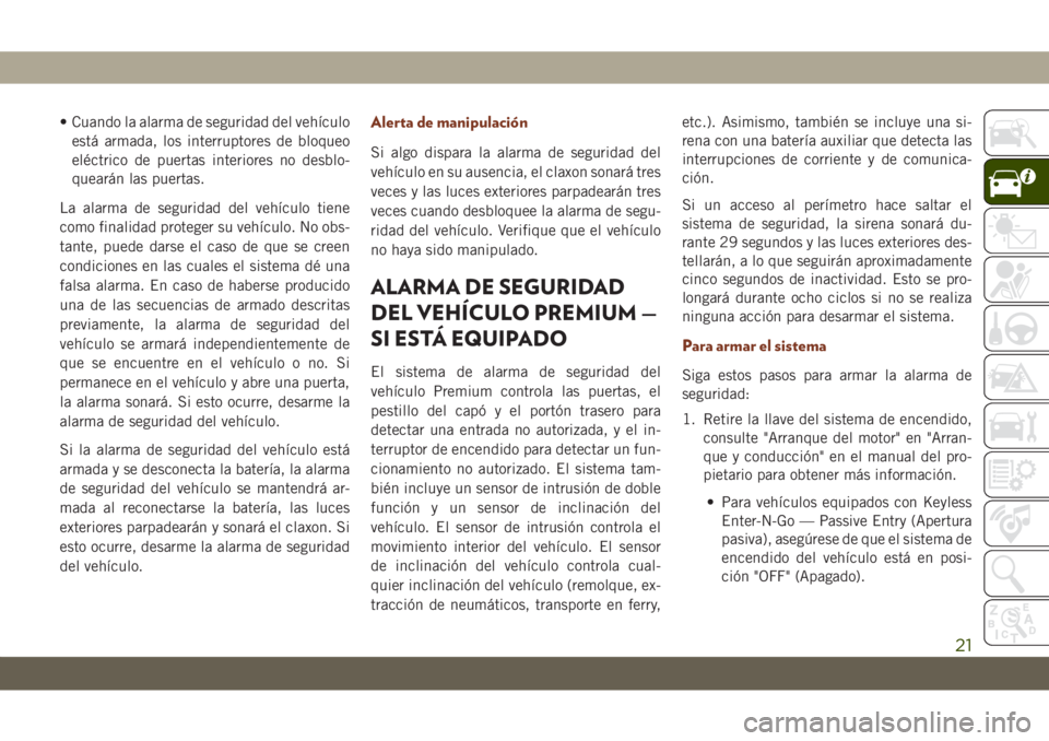 JEEP GRAND CHEROKEE 2020 Manual de Empleo y Cuidado (in Spanish) • Cuando la alarma de seguridad del vehículo
está armada, los interruptores de bloqueo
eléctrico de puertas interiores no desblo-
quearán las puertas.
La alarma de seguridad del vehículo tiene
JEEP GRAND CHEROKEE 2020 Manual de Empleo y Cuidado (in Spanish) • Cuando la alarma de seguridad del vehículo
está armada, los interruptores de bloqueo
eléctrico de puertas interiores no desblo-
quearán las puertas.
La alarma de seguridad del vehículo tiene