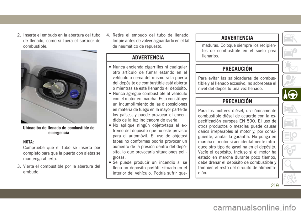 JEEP GRAND CHEROKEE 2021 Manual de Empleo y Cuidado (in Spanish) 2. Inserte el embudo en la abertura del tubo
de llenado, como si fuera el surtidor de
combustible.
NOTA:
Compruebe que el tubo se inserta por
completo para que la puerta con aletas se
mantenga abierta JEEP GRAND CHEROKEE 2021 Manual de Empleo y Cuidado (in Spanish) 2. Inserte el embudo en la abertura del tubo
de llenado, como si fuera el surtidor de
combustible.
NOTA:
Compruebe que el tubo se inserta por
completo para que la puerta con aletas se
mantenga abierta