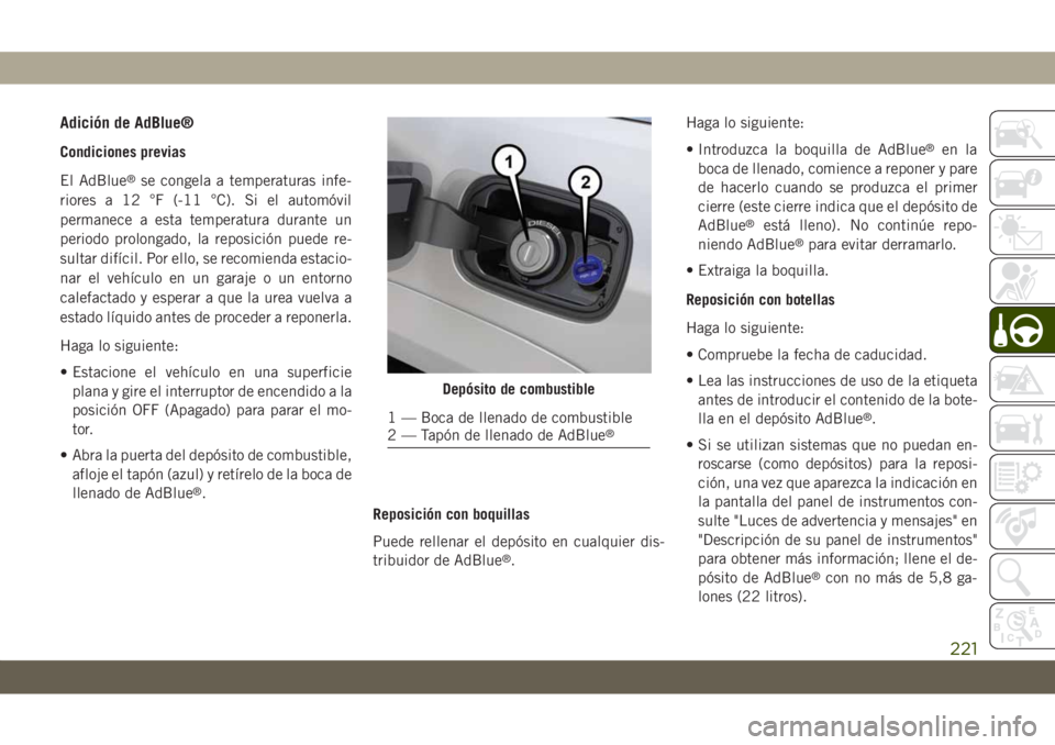 JEEP GRAND CHEROKEE 2021 Manual de Empleo y Cuidado (in Spanish) Adición de AdBlue®
Condiciones previas
El AdBlue
®se congela a temperaturas infe-
riores a 12 °F (-11 °C). Si el automóvil
permanece a esta temperatura durante un
periodo prolongado, la reposici JEEP GRAND CHEROKEE 2021 Manual de Empleo y Cuidado (in Spanish) Adición de AdBlue®
Condiciones previas
El AdBlue
®se congela a temperaturas infe-
riores a 12 °F (-11 °C). Si el automóvil
permanece a esta temperatura durante un
periodo prolongado, la reposici