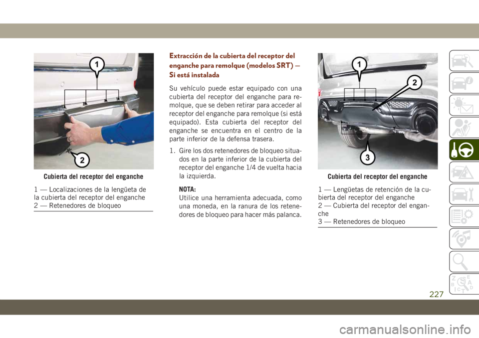 JEEP GRAND CHEROKEE 2021 Manual de Empleo y Cuidado (in Spanish) Extracción de la cubierta del receptor del
enganche para remolque (modelos SRT) —
Si está instalada
Su vehículo puede estar equipado con una
cubierta del receptor del enganche para re-
molque, qu JEEP GRAND CHEROKEE 2021 Manual de Empleo y Cuidado (in Spanish) Extracción de la cubierta del receptor del
enganche para remolque (modelos SRT) —
Si está instalada
Su vehículo puede estar equipado con una
cubierta del receptor del enganche para re-
molque, qu