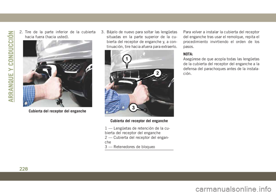 JEEP GRAND CHEROKEE 2021 Manual de Empleo y Cuidado (in Spanish) 2. Tire de la parte inferior de la cubierta
hacia fuera (hacia usted).3. Bájelo de nuevo para soltar las lengüetas
situadas en la parte superior de la cu-
bierta del receptor de enganche y, a con-
t JEEP GRAND CHEROKEE 2021 Manual de Empleo y Cuidado (in Spanish) 2. Tire de la parte inferior de la cubierta
hacia fuera (hacia usted).3. Bájelo de nuevo para soltar las lengüetas
situadas en la parte superior de la cu-
bierta del receptor de enganche y, a con-
t