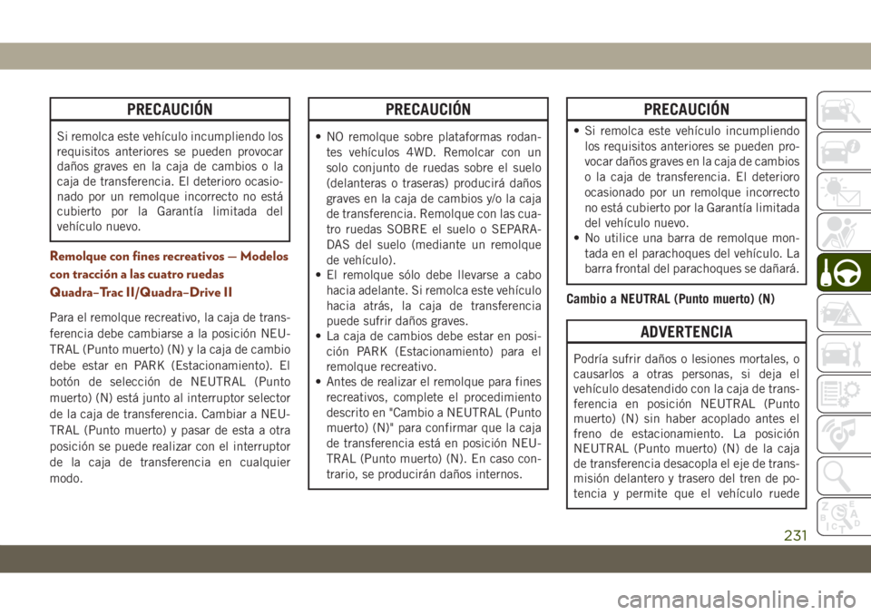 JEEP GRAND CHEROKEE 2021 Manual de Empleo y Cuidado (in Spanish) PRECAUCIÓN
Si remolca este vehículo incumpliendo los
requisitos anteriores se pueden provocar
daños graves en la caja de cambios o la
caja de transferencia. El deterioro ocasio-
nado por un remolqu JEEP GRAND CHEROKEE 2021 Manual de Empleo y Cuidado (in Spanish) PRECAUCIÓN
Si remolca este vehículo incumpliendo los
requisitos anteriores se pueden provocar
daños graves en la caja de cambios o la
caja de transferencia. El deterioro ocasio-
nado por un remolqu