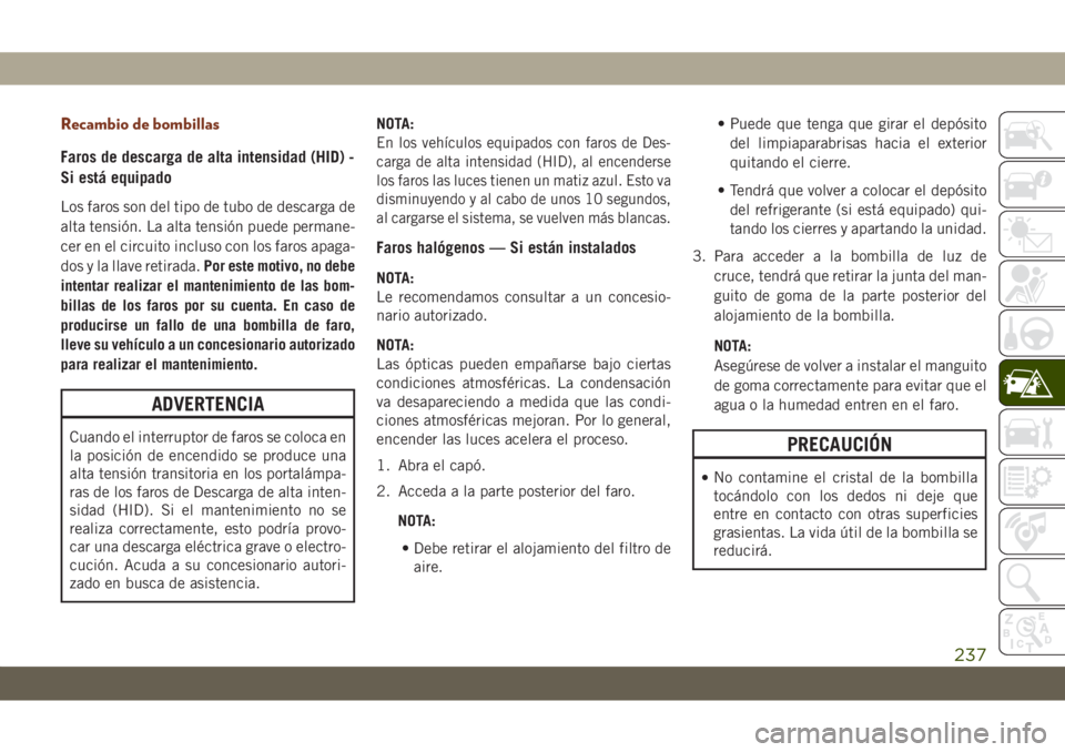 JEEP GRAND CHEROKEE 2021 Manual de Empleo y Cuidado (in Spanish) Recambio de bombillas
Faros de descarga de alta intensidad (HID) -
Si
está equipado
Los faros son del tipo de tubo de descarga de
alta tensión. La alta tensión puede permane-
cer en el circuito inc JEEP GRAND CHEROKEE 2021 Manual de Empleo y Cuidado (in Spanish) Recambio de bombillas
Faros de descarga de alta intensidad (HID) -
Si
está equipado
Los faros son del tipo de tubo de descarga de
alta tensión. La alta tensión puede permane-
cer en el circuito inc