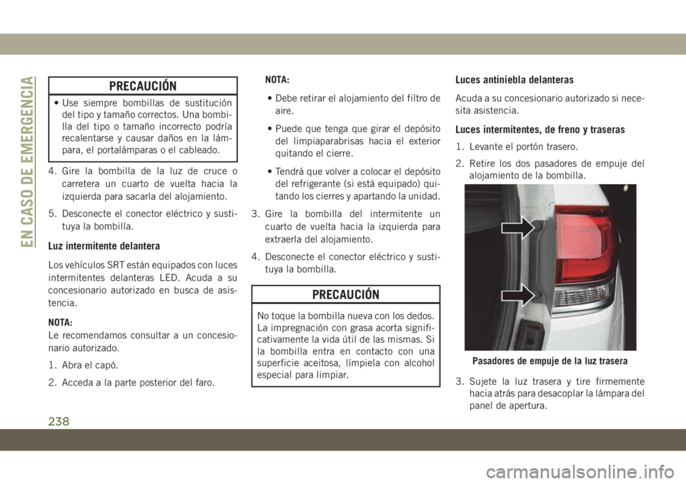 JEEP GRAND CHEROKEE 2021 Manual de Empleo y Cuidado (in Spanish) PRECAUCIÓN
• Use siempre bombillas de sustitución
del tipo y tamaño correctos. Una bombi-
lla del tipo o tamaño incorrecto podría
recalentarse y causar daños en la lám-
para, el portalámpara JEEP GRAND CHEROKEE 2021 Manual de Empleo y Cuidado (in Spanish) PRECAUCIÓN
• Use siempre bombillas de sustitución
del tipo y tamaño correctos. Una bombi-
lla del tipo o tamaño incorrecto podría
recalentarse y causar daños en la lám-
para, el portalámpara