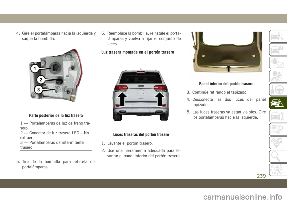 JEEP GRAND CHEROKEE 2020 Manual de Empleo y Cuidado (in Spanish) 4. Gire el portalámparas hacia la izquierda y
saque la bombilla.
5. Tire de la bombilla para retirarla del
portalámparas.6. Reemplace la bombilla, reinstale el porta-
lámparas y vuelva a fijar el c JEEP GRAND CHEROKEE 2020 Manual de Empleo y Cuidado (in Spanish) 4. Gire el portalámparas hacia la izquierda y
saque la bombilla.
5. Tire de la bombilla para retirarla del
portalámparas.6. Reemplace la bombilla, reinstale el porta-
lámparas y vuelva a fijar el c