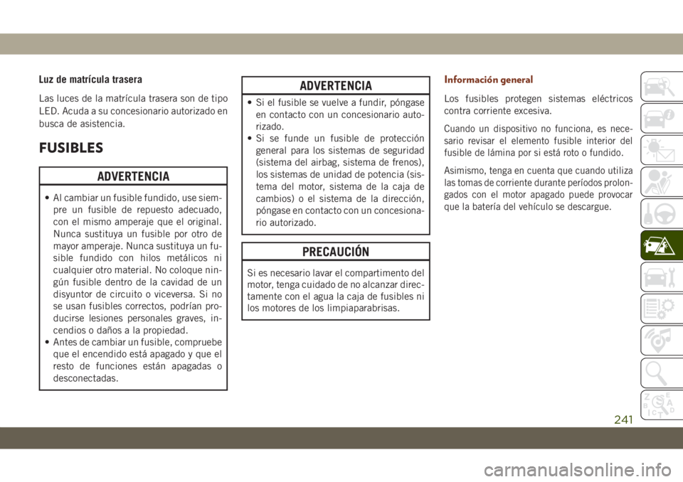 JEEP GRAND CHEROKEE 2020  Manual de Empleo y Cuidado (in Spanish) Luz de matrícula trasera
Las luces de la matrícula trasera son de tipo
LED. Acuda a su concesionario autorizado en
busca de asistencia.
FUSIBLES
ADVERTENCIA
• Al cambiar un fusible fundido, use si
