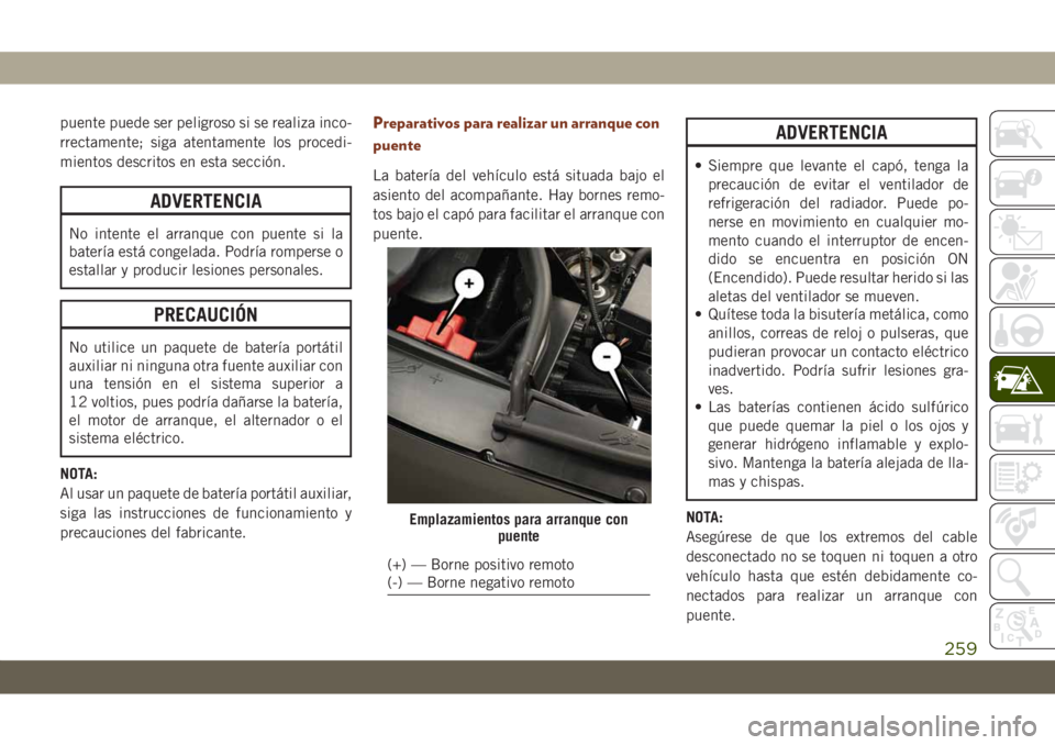 JEEP GRAND CHEROKEE 2021 Manual de Empleo y Cuidado (in Spanish) puente puede ser peligroso si se realiza inco-
rrectamente; siga atentamente los procedi-
mientos descritos en esta sección.
ADVERTENCIA
No intente el arranque con puente si la
batería está congela JEEP GRAND CHEROKEE 2021 Manual de Empleo y Cuidado (in Spanish) puente puede ser peligroso si se realiza inco-
rrectamente; siga atentamente los procedi-
mientos descritos en esta sección.
ADVERTENCIA
No intente el arranque con puente si la
batería está congela