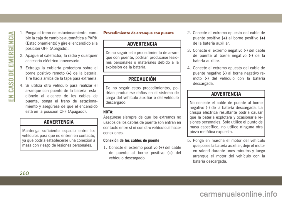 JEEP GRAND CHEROKEE 2021 Manual de Empleo y Cuidado (in Spanish) 1. Ponga el freno de estacionamiento, cam-
bie la caja de cambios automática a PARK
(Estacionamiento) y gire el encendido a la
posición OFF (Apagado).
2. Apague el calefactor, la radio y cualquier
a JEEP GRAND CHEROKEE 2021 Manual de Empleo y Cuidado (in Spanish) 1. Ponga el freno de estacionamiento, cam-
bie la caja de cambios automática a PARK
(Estacionamiento) y gire el encendido a la
posición OFF (Apagado).
2. Apague el calefactor, la radio y cualquier
a