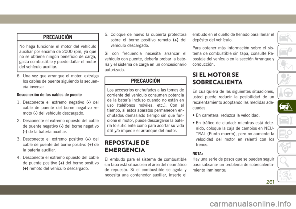 JEEP GRAND CHEROKEE 2020  Manual de Empleo y Cuidado (in Spanish) PRECAUCIÓN
No haga funcionar el motor del vehículo
auxiliar por encima de 2000 rpm, ya que
no se obtiene ningún beneficio de carga,
gasta combustible y puede dañar el motor
del vehículo auxiliar.