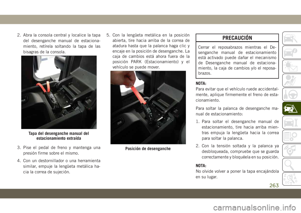 JEEP GRAND CHEROKEE 2021 Manual de Empleo y Cuidado (in Spanish) 2. Abra la consola central y localice la tapa
del desenganche manual de estaciona-
miento, retírela soltando la tapa de las
bisagras de la consola.
3. Pise el pedal de freno y mantenga una
presión f JEEP GRAND CHEROKEE 2021 Manual de Empleo y Cuidado (in Spanish) 2. Abra la consola central y localice la tapa
del desenganche manual de estaciona-
miento, retírela soltando la tapa de las
bisagras de la consola.
3. Pise el pedal de freno y mantenga una
presión f