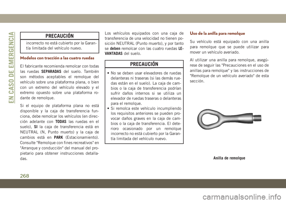 JEEP GRAND CHEROKEE 2019  Manual de Empleo y Cuidado (in Spanish) PRECAUCIÓN
incorrecto no está cubierto por la Garan-
tía limitada del vehículo nuevo.
Modelos con tracción a las cuatro ruedas
El fabricante recomienda remolcar con todas
las ruedasSEPARADASdel s