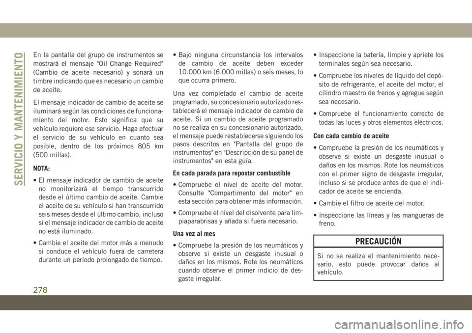 JEEP GRAND CHEROKEE 2021 Manual de Empleo y Cuidado (in Spanish) En la pantalla del grupo de instrumentos se
mostrará el mensaje "Oil Change Required"
(Cambio de aceite necesario) y sonará un
timbre indicando que es necesario un cambio
de aceite.
El mensa JEEP GRAND CHEROKEE 2021 Manual de Empleo y Cuidado (in Spanish) En la pantalla del grupo de instrumentos se
mostrará el mensaje "Oil Change Required"
(Cambio de aceite necesario) y sonará un
timbre indicando que es necesario un cambio
de aceite.
El mensa