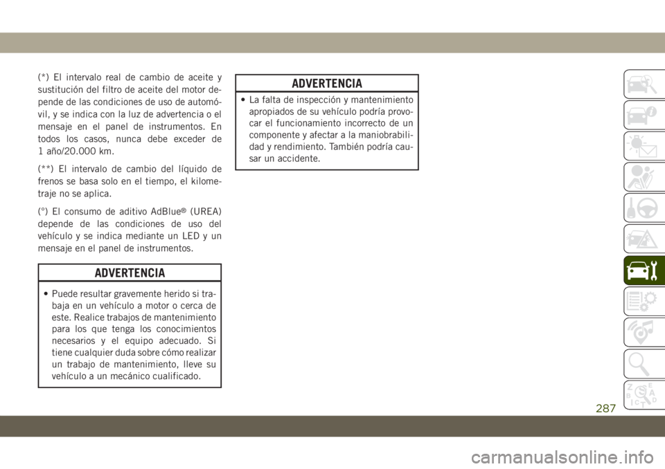JEEP GRAND CHEROKEE 2021  Manual de Empleo y Cuidado (in Spanish) (*) El intervalo real de cambio de aceite y
sustitución del filtro de aceite del motor de-
pende de las condiciones de uso de automó-
vil, y se indica con la luz de advertencia o el
mensaje en el pa