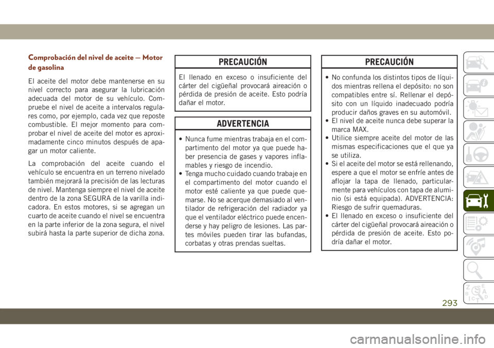 JEEP GRAND CHEROKEE 2019 Manual de Empleo y Cuidado (in Spanish) Comprobación del nivel de aceite — Motor
de gasolina
El aceite del motor debe mantenerse en su
nivel correcto para asegurar la lubricación
adecuada del motor de su vehículo. Com-
pruebe el nivel JEEP GRAND CHEROKEE 2019 Manual de Empleo y Cuidado (in Spanish) Comprobación del nivel de aceite — Motor
de gasolina
El aceite del motor debe mantenerse en su
nivel correcto para asegurar la lubricación
adecuada del motor de su vehículo. Com-
pruebe el nivel