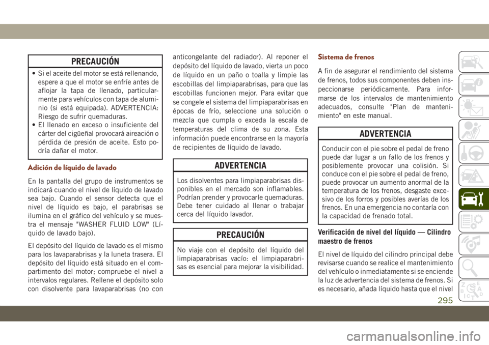 JEEP GRAND CHEROKEE 2019 Manual de Empleo y Cuidado (in Spanish) PRECAUCIÓN
• Si el aceite del motor se está rellenando,
espere a que el motor se enfríe antes de
aflojar la tapa de llenado, particular-
mente para vehículos con tapa de alumi-
nio (si está equ JEEP GRAND CHEROKEE 2019 Manual de Empleo y Cuidado (in Spanish) PRECAUCIÓN
• Si el aceite del motor se está rellenando,
espere a que el motor se enfríe antes de
aflojar la tapa de llenado, particular-
mente para vehículos con tapa de alumi-
nio (si está equ