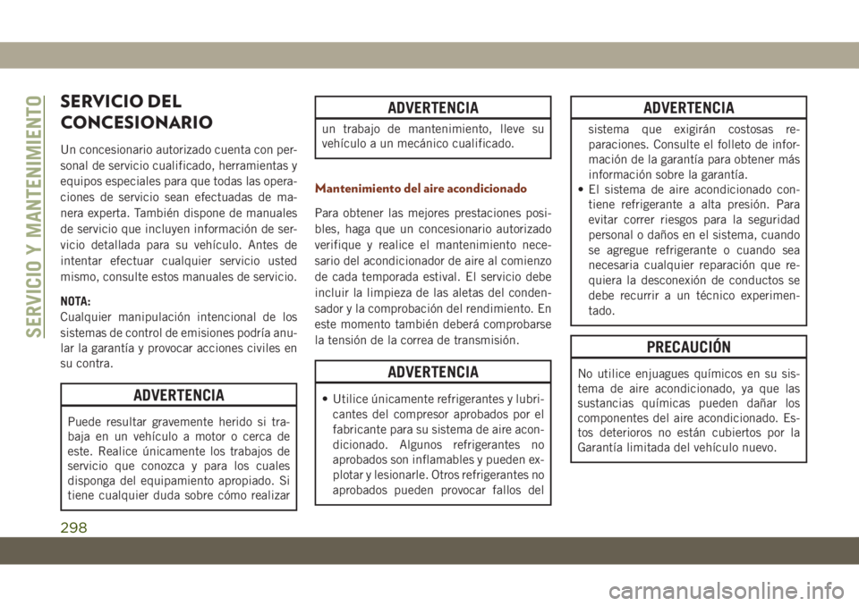 JEEP GRAND CHEROKEE 2019 Manual de Empleo y Cuidado (in Spanish) SERVICIO DEL
CONCESIONARIO
Un concesionario autorizado cuenta con per-
sonal de servicio cualificado, herramientas y
equipos especiales para que todas las opera-
ciones de servicio sean efectuadas de JEEP GRAND CHEROKEE 2019 Manual de Empleo y Cuidado (in Spanish) SERVICIO DEL
CONCESIONARIO
Un concesionario autorizado cuenta con per-
sonal de servicio cualificado, herramientas y
equipos especiales para que todas las opera-
ciones de servicio sean efectuadas de