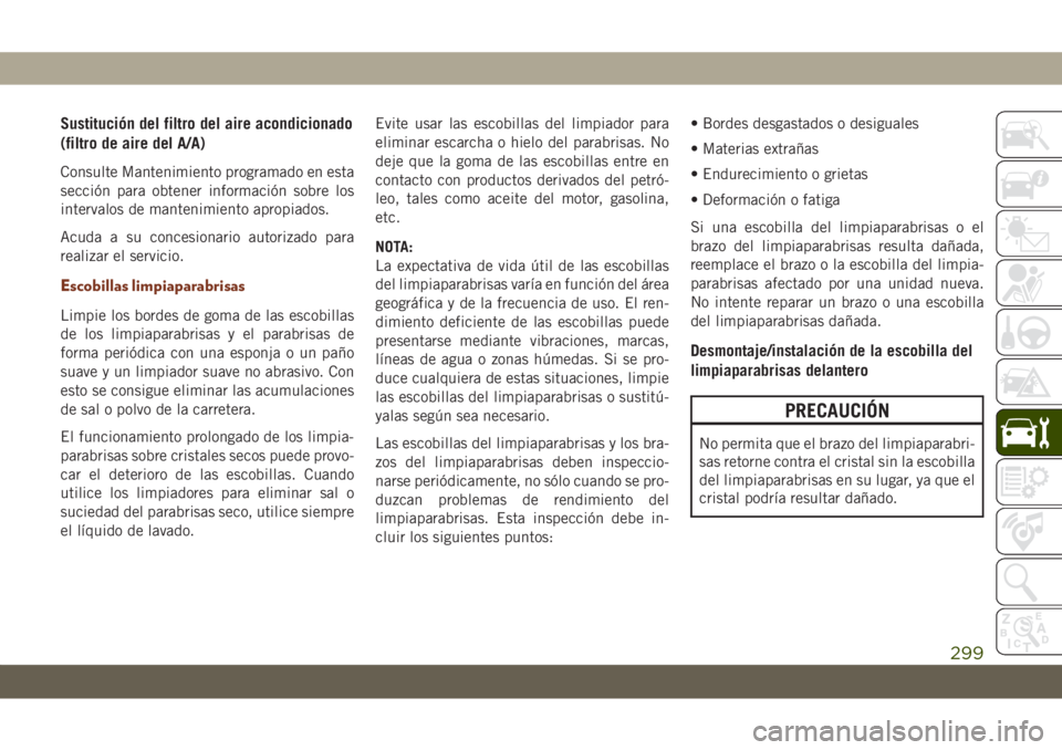 JEEP GRAND CHEROKEE 2020 Manual de Empleo y Cuidado (in Spanish) Sustitución del filtro del aire acondicionado
(filtro de aire del A/A)
Consulte Mantenimiento programado en esta
sección para obtener información sobre los
intervalos de mantenimiento apropiados.
A JEEP GRAND CHEROKEE 2020 Manual de Empleo y Cuidado (in Spanish) Sustitución del filtro del aire acondicionado
(filtro de aire del A/A)
Consulte Mantenimiento programado en esta
sección para obtener información sobre los
intervalos de mantenimiento apropiados.
A