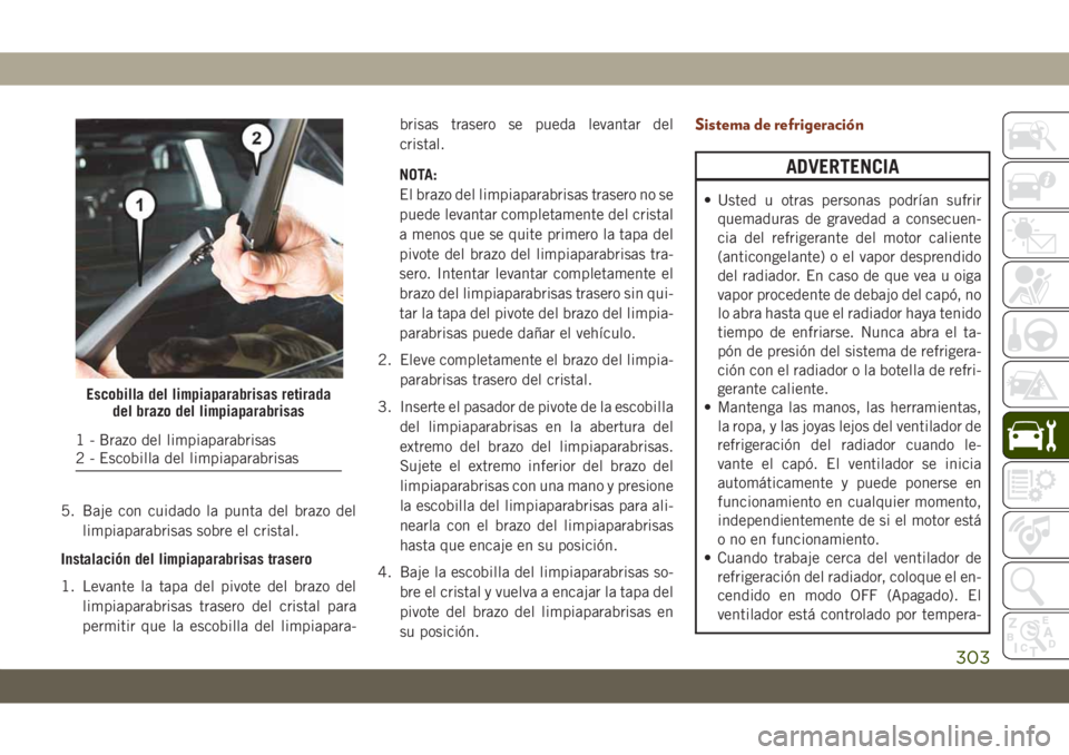 JEEP GRAND CHEROKEE 2020 Manual de Empleo y Cuidado (in Spanish) 5. Baje con cuidado la punta del brazo del
limpiaparabrisas sobre el cristal.
Instalación del limpiaparabrisas trasero
1. Levante la tapa del pivote del brazo del
limpiaparabrisas trasero del cristal JEEP GRAND CHEROKEE 2020 Manual de Empleo y Cuidado (in Spanish) 5. Baje con cuidado la punta del brazo del
limpiaparabrisas sobre el cristal.
Instalación del limpiaparabrisas trasero
1. Levante la tapa del pivote del brazo del
limpiaparabrisas trasero del cristal