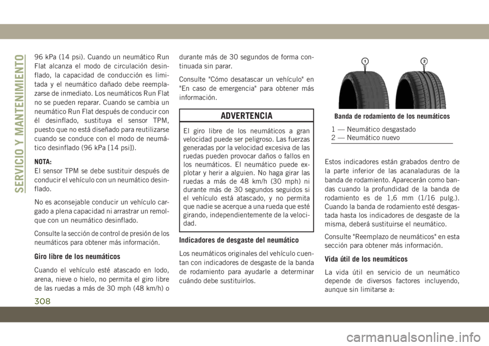 JEEP GRAND CHEROKEE 2021  Manual de Empleo y Cuidado (in Spanish) 96 kPa (14 psi). Cuando un neumático Run
Flat alcanza el modo de circulación desin-
flado, la capacidad de conducción es limi-
tada y el neumático dañado debe reempla-
zarse de inmediato. Los neu