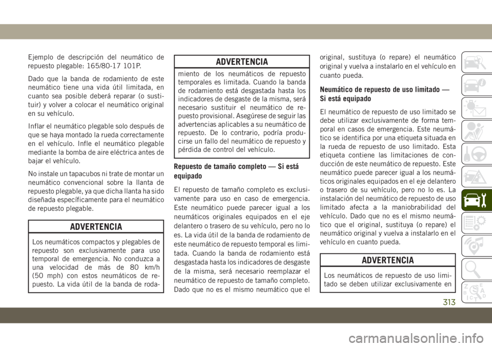 JEEP GRAND CHEROKEE 2019 Manual de Empleo y Cuidado (in Spanish) Ejemplo de descripción del neumático de
repuesto plegable: 165/80-17 101P.
Dado que la banda de rodamiento de este
neumático tiene una vida útil limitada, en
cuanto sea posible deberá reparar (o JEEP GRAND CHEROKEE 2019 Manual de Empleo y Cuidado (in Spanish) Ejemplo de descripción del neumático de
repuesto plegable: 165/80-17 101P.
Dado que la banda de rodamiento de este
neumático tiene una vida útil limitada, en
cuanto sea posible deberá reparar (o