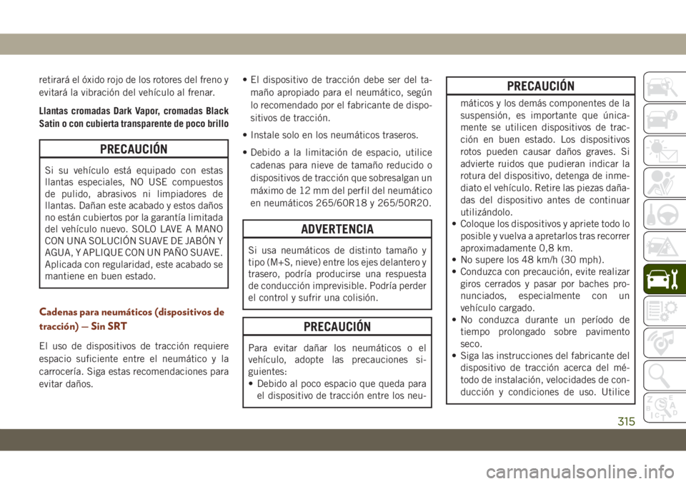 JEEP GRAND CHEROKEE 2019 Manual de Empleo y Cuidado (in Spanish) retirará el óxido rojo de los rotores del freno y
evitará la vibración del vehículo al frenar.
Llantas cromadas Dark Vapor, cromadas Black
Satin o con cubierta transparente de poco brillo
PRECAUC JEEP GRAND CHEROKEE 2019 Manual de Empleo y Cuidado (in Spanish) retirará el óxido rojo de los rotores del freno y
evitará la vibración del vehículo al frenar.
Llantas cromadas Dark Vapor, cromadas Black
Satin o con cubierta transparente de poco brillo
PRECAUC