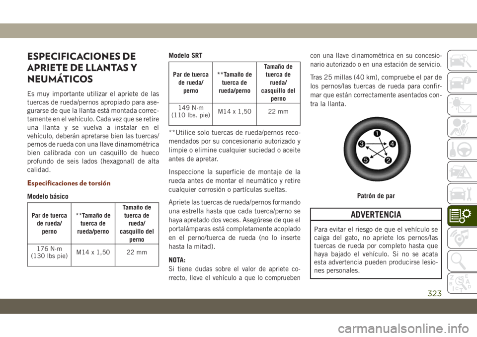 JEEP GRAND CHEROKEE 2021 Manual de Empleo y Cuidado (in Spanish) ESPECIFICACIONES DE
APRIETE DE LLANTAS Y
NEUMÁTICOS
Es muy importante utilizar el apriete de las
tuercas de rueda/pernos apropiado para ase-
gurarse de que la llanta está montada correc-
tamente en JEEP GRAND CHEROKEE 2021 Manual de Empleo y Cuidado (in Spanish) ESPECIFICACIONES DE
APRIETE DE LLANTAS Y
NEUMÁTICOS
Es muy importante utilizar el apriete de las
tuercas de rueda/pernos apropiado para ase-
gurarse de que la llanta está montada correc-
tamente en