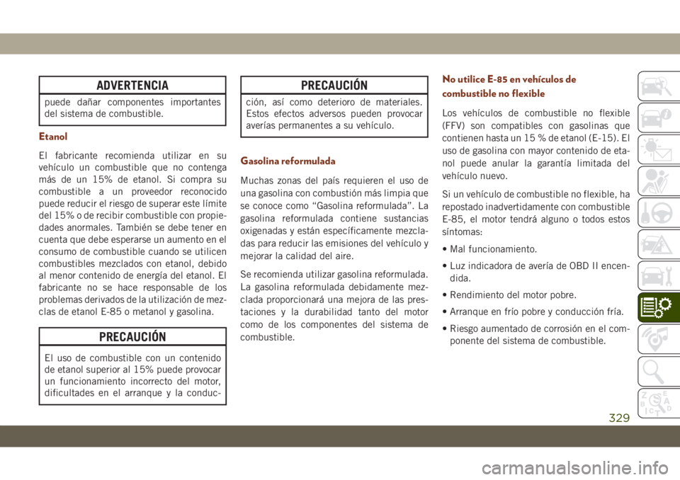 JEEP GRAND CHEROKEE 2021 Manual de Empleo y Cuidado (in Spanish) ADVERTENCIA
puede dañar componentes importantes
del sistema de combustible.
Etanol
El fabricante recomienda utilizar en su
vehículo un combustible que no contenga
más de un 15% de etanol. Si compra JEEP GRAND CHEROKEE 2021 Manual de Empleo y Cuidado (in Spanish) ADVERTENCIA
puede dañar componentes importantes
del sistema de combustible.
Etanol
El fabricante recomienda utilizar en su
vehículo un combustible que no contenga
más de un 15% de etanol. Si compra