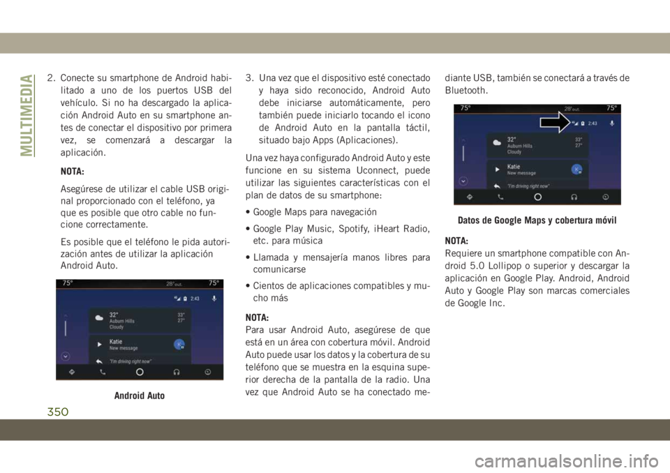 JEEP GRAND CHEROKEE 2020  Manual de Empleo y Cuidado (in Spanish) 2. Conecte su smartphone de Android habi-
litado a uno de los puertos USB del
vehículo. Si no ha descargado la aplica-
ción Android Auto en su smartphone an-
tes de conectar el dispositivo por prime