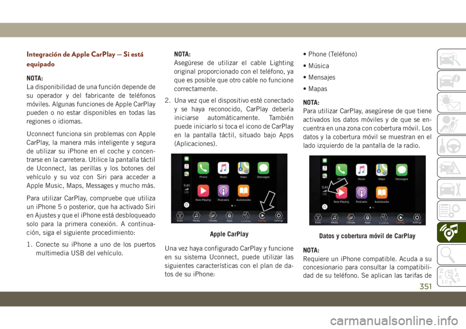 JEEP GRAND CHEROKEE 2019  Manual de Empleo y Cuidado (in Spanish) Integración de Apple CarPlay — Si está
equipado
NOTA:
La disponibilidad de una función depende de
su operador y del fabricante de teléfonos
móviles. Algunas funciones de Apple CarPlay
pueden o 