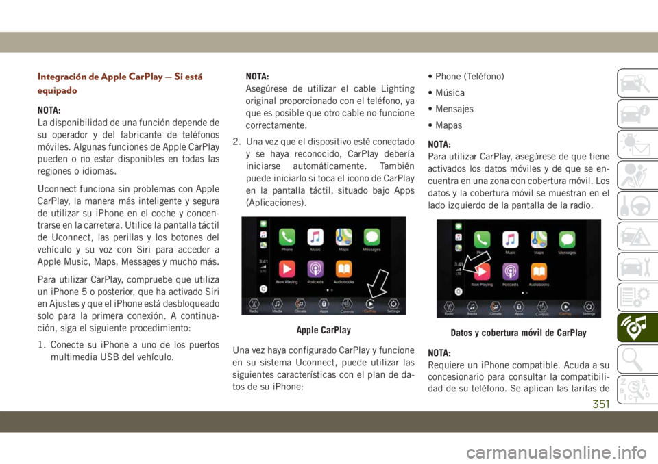 JEEP GRAND CHEROKEE 2021 Manual de Empleo y Cuidado (in Spanish) Integración de Apple CarPlay — Si está
equipado
NOTA:
La disponibilidad de una función depende de
su operador y del fabricante de teléfonos
móviles. Algunas funciones de Apple CarPlay
pueden o JEEP GRAND CHEROKEE 2021 Manual de Empleo y Cuidado (in Spanish) Integración de Apple CarPlay — Si está
equipado
NOTA:
La disponibilidad de una función depende de
su operador y del fabricante de teléfonos
móviles. Algunas funciones de Apple CarPlay
pueden o