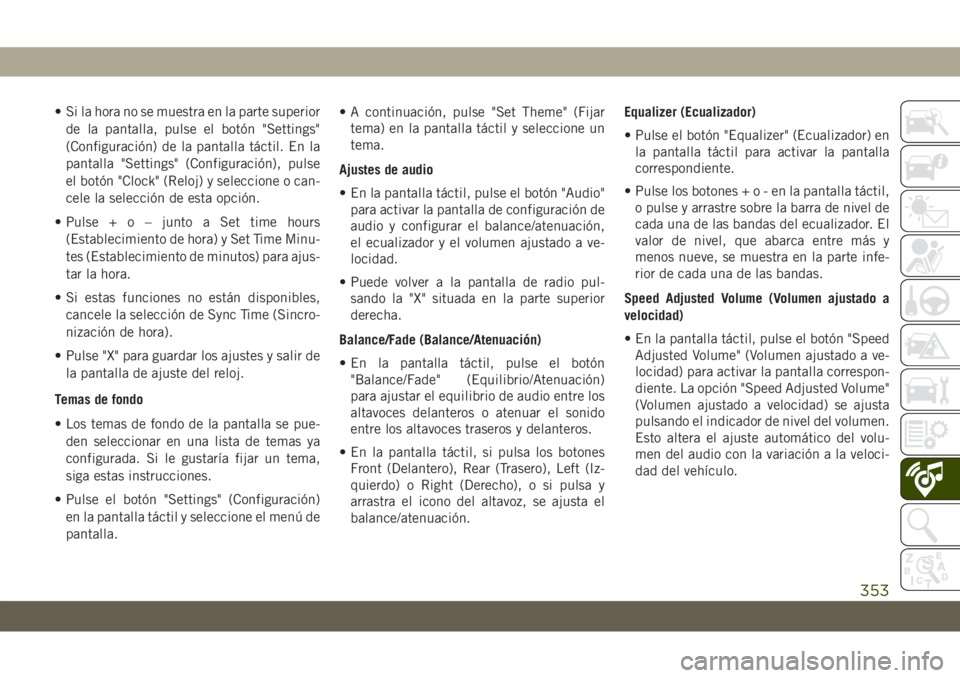 JEEP GRAND CHEROKEE 2021 Manual de Empleo y Cuidado (in Spanish) • Si la hora no se muestra en la parte superior
de la pantalla, pulse el botón "Settings"
(Configuración) de la pantalla táctil. En la
pantalla "Settings" (Configuración), pulse
JEEP GRAND CHEROKEE 2021 Manual de Empleo y Cuidado (in Spanish) • Si la hora no se muestra en la parte superior
de la pantalla, pulse el botón "Settings"
(Configuración) de la pantalla táctil. En la
pantalla "Settings" (Configuración), pulse